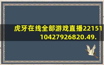 虎牙在线全部游戏直播2215110427926820.49.20993228