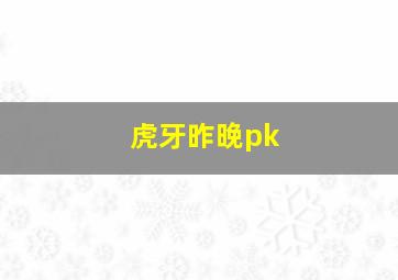 虎牙昨晚pk