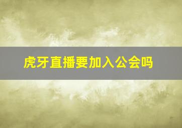 虎牙直播要加入公会吗