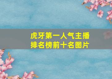 虎牙第一人气主播排名榜前十名图片