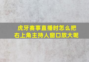 虎牙赛事直播时怎么把右上角主持人窗口放大呢