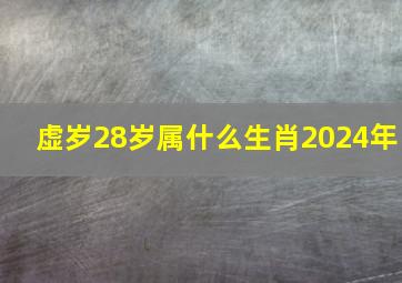 虚岁28岁属什么生肖2024年