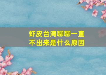 虾皮台湾聊聊一直不出来是什么原因