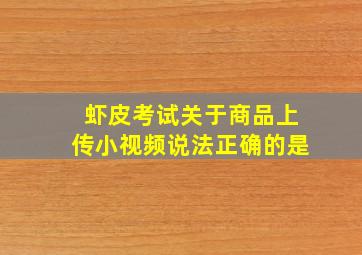 虾皮考试关于商品上传小视频说法正确的是