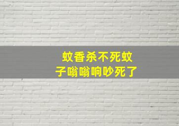 蚊香杀不死蚊子嗡嗡响吵死了