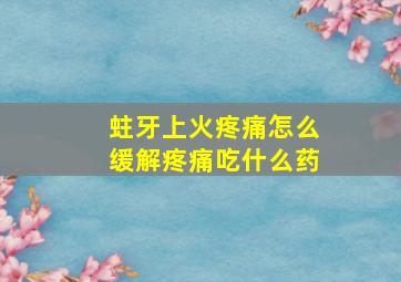 蛀牙上火疼痛怎么缓解疼痛吃什么药