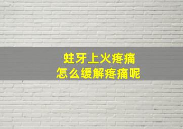 蛀牙上火疼痛怎么缓解疼痛呢