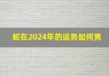 蛇在2024年的运势如何男