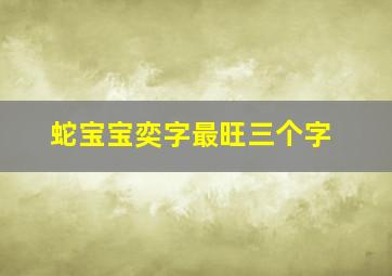 蛇宝宝奕字最旺三个字