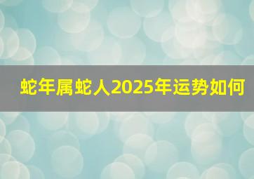 蛇年属蛇人2025年运势如何