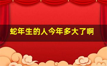 蛇年生的人今年多大了啊