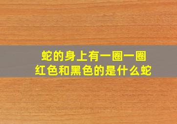 蛇的身上有一圈一圈红色和黑色的是什么蛇