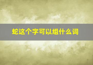 蛇这个字可以组什么词