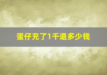 蛋仔充了1千退多少钱