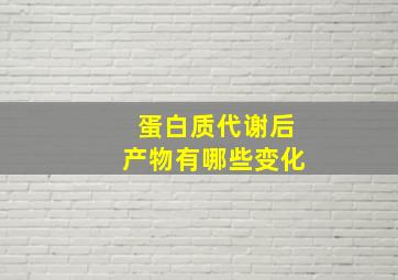 蛋白质代谢后产物有哪些变化