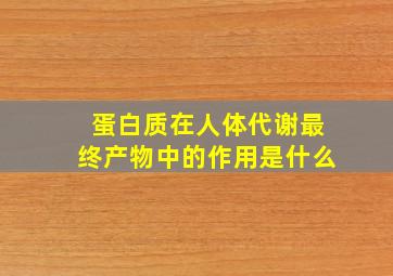 蛋白质在人体代谢最终产物中的作用是什么