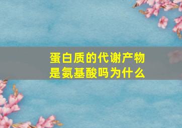 蛋白质的代谢产物是氨基酸吗为什么