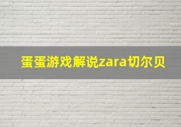 蛋蛋游戏解说zara切尔贝