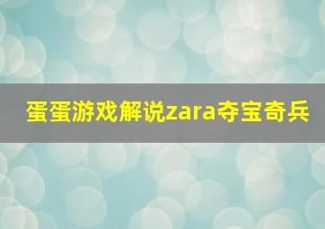 蛋蛋游戏解说zara夺宝奇兵