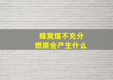 蜂窝煤不充分燃烧会产生什么