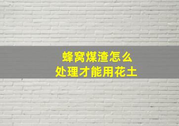 蜂窝煤渣怎么处理才能用花土