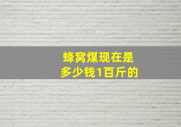 蜂窝煤现在是多少钱1百斤的