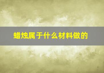 蜡烛属于什么材料做的