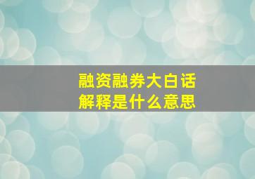 融资融券大白话解释是什么意思