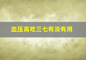 血压高吃三七有没有用