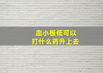 血小板低可以打什么药升上去