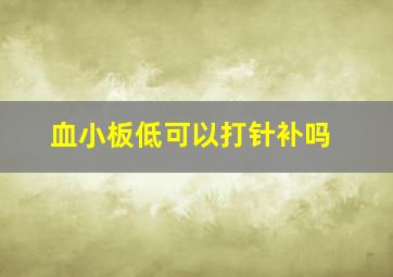 血小板低可以打针补吗