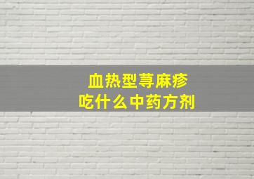 血热型荨麻疹吃什么中药方剂