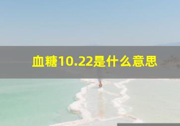 血糖10.22是什么意思