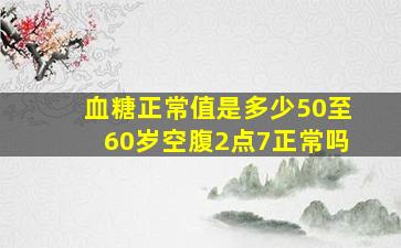 血糖正常值是多少50至60岁空腹2点7正常吗