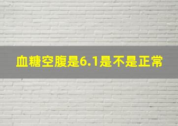 血糖空腹是6.1是不是正常