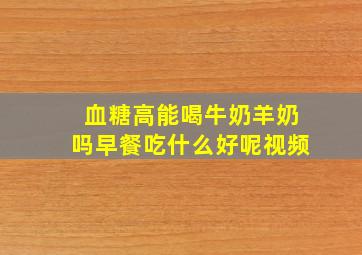 血糖高能喝牛奶羊奶吗早餐吃什么好呢视频