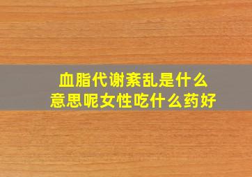 血脂代谢紊乱是什么意思呢女性吃什么药好