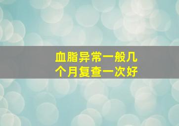 血脂异常一般几个月复查一次好