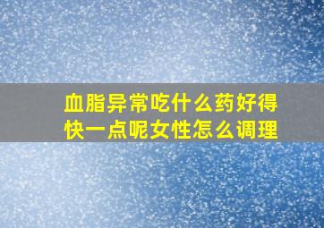 血脂异常吃什么药好得快一点呢女性怎么调理