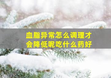 血脂异常怎么调理才会降低呢吃什么药好