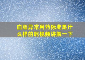 血脂异常用药标准是什么样的呢视频讲解一下