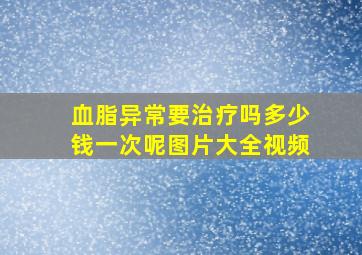 血脂异常要治疗吗多少钱一次呢图片大全视频