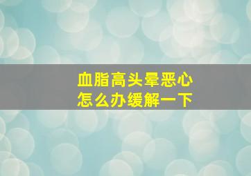 血脂高头晕恶心怎么办缓解一下