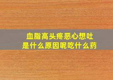 血脂高头疼恶心想吐是什么原因呢吃什么药