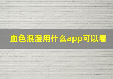 血色浪漫用什么app可以看