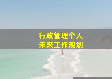 行政管理个人未来工作规划