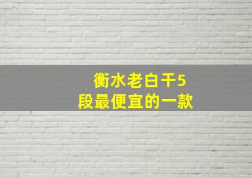 衡水老白干5段最便宜的一款