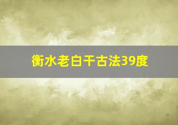 衡水老白干古法39度