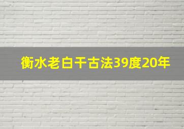 衡水老白干古法39度20年