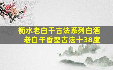 衡水老白干古法系列白酒老白干香型古法十38度